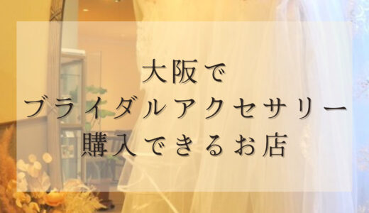 【大阪】ブライダルアクセサリーを試着&購入できるお店